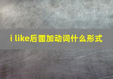 i like后面加动词什么形式